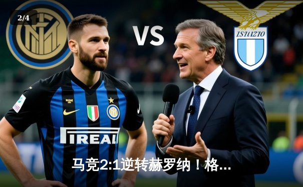 马竞2:1逆转赫罗纳！格列兹曼传射定江山，西蒙尼式韧劲再现 - 2