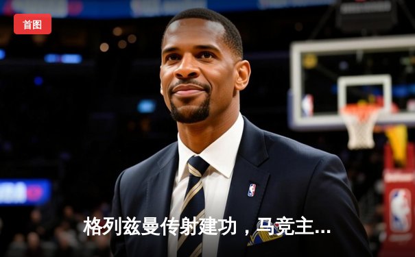 格列兹曼传射建功，马竞主场2-1逆转赫罗纳稳固前四