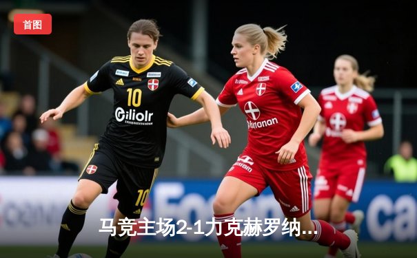 马竞主场2-1力克赫罗纳，格列兹曼传射建功助球队巩固前四