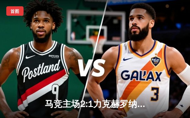 马竞主场2:1力克赫罗纳，格列兹曼传射建功助球队重返积分榜前三