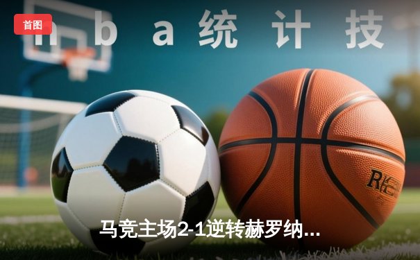 马竞主场2-1逆转赫罗纳，格列兹曼梅开二度绝杀致胜
