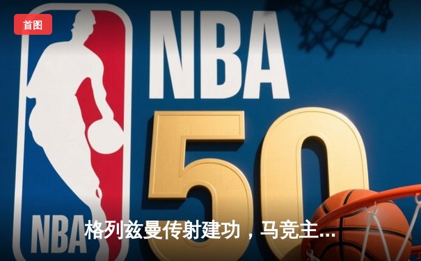 格列兹曼传射建功，马竞主场2-1逆转赫罗纳巩固欧冠席位