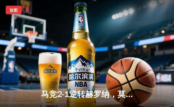 马竞2-1逆转赫罗纳，莫拉塔绝杀助球队主场全取三分