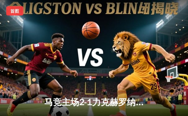 马竞主场2-1力克赫罗纳，格列兹曼传射建功助球队紧追西甲前四