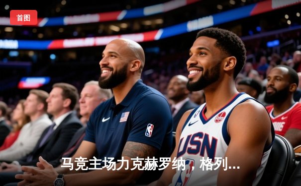 马竞主场力克赫罗纳，格列兹曼传射建功助球队2-1取胜