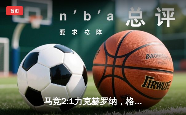 马竞2:1力克赫罗纳，格列兹曼传射建功锁定关键三分
