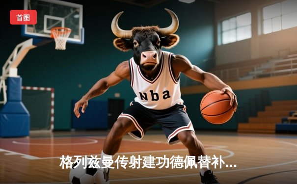 格列兹曼传射建功德佩替补绝杀 马竞主场2-1逆转赫罗纳稳居前四