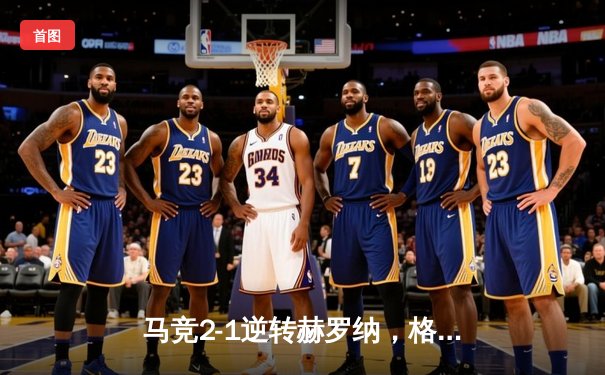 马竞2-1逆转赫罗纳，格列兹曼绝杀助床单军团重返积分榜前三