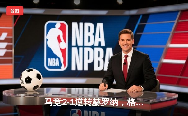 马竞2-1逆转赫罗纳，格列兹曼传射建功助球队重返前四