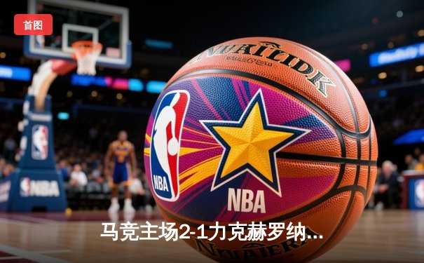 马竞主场2-1力克赫罗纳，格列兹曼传射建功助球队紧追榜首