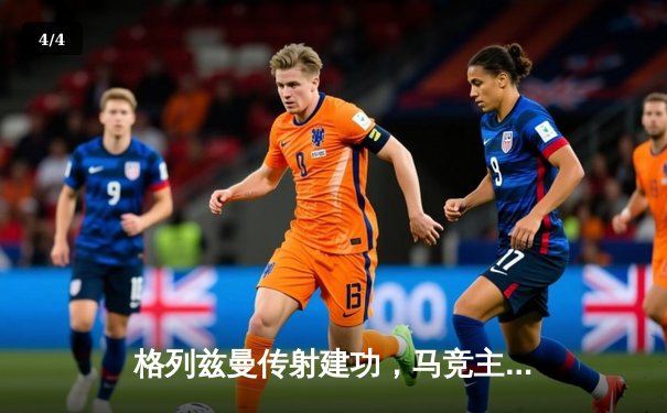 格列兹曼传射建功，马竞主场2-1力克赫罗纳稳居前四 - 4