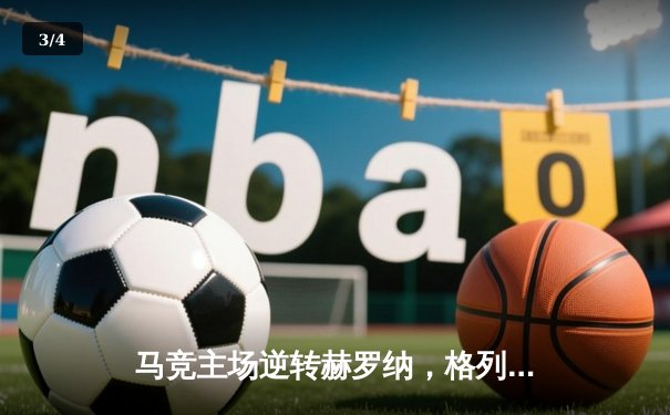 马竞主场逆转赫罗纳，格列兹曼传射建功锁定胜局 - 3