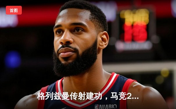 格列兹曼传射建功，马竞2-1逆转赫罗纳紧追欧冠区