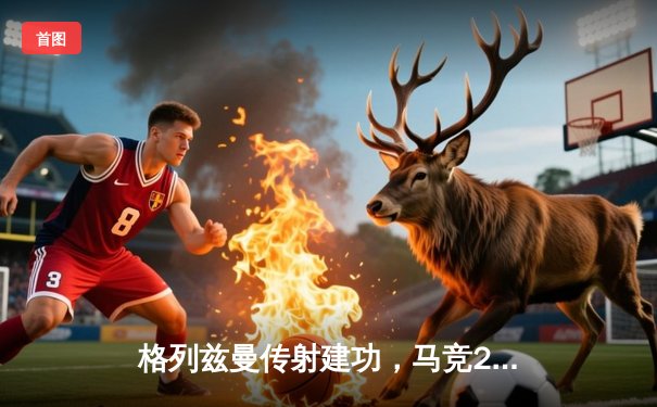 格列兹曼传射建功，马竞2-1逆转赫罗纳稳居前四