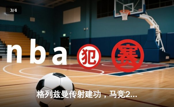 格列兹曼传射建功，马竞2-1逆转赫罗纳稳居前四 - 3