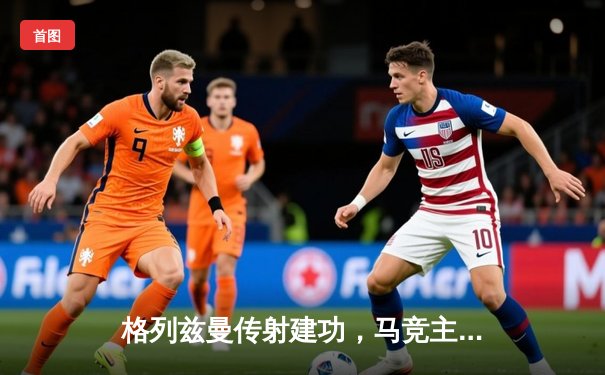 格列兹曼传射建功，马竞主场2-1力克黑马赫罗纳