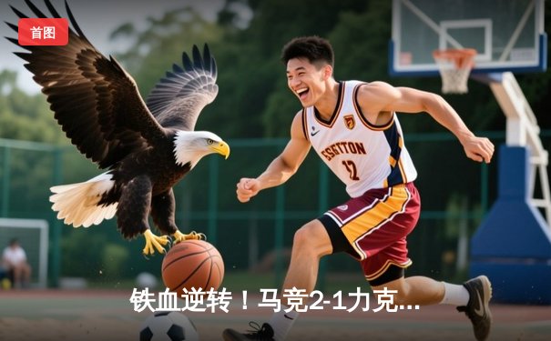 铁血逆转！马竞2-1力克黑马赫罗纳，莫拉塔绝杀点燃大都会球场