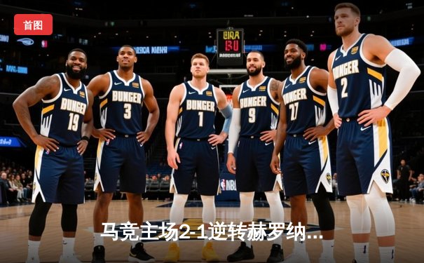 马竞主场2-1逆转赫罗纳，格列兹曼绝杀助球队守住关键三分