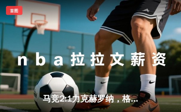 马竞2:1力克赫罗纳，格列兹曼传射建功助球队重返胜轨