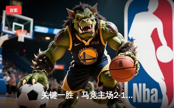 关键一胜，马竞主场2-1力克赫罗纳，格列兹曼传射建功