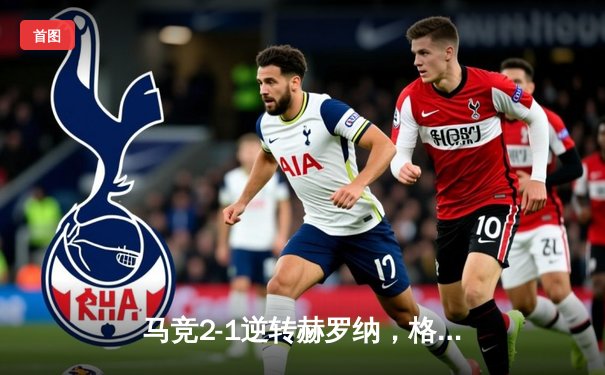 马竞2-1逆转赫罗纳，格列兹曼传射建功锁定欧冠资格